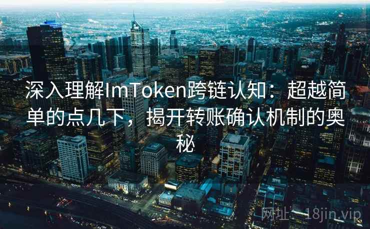 深入理解ImToken跨链认知：超越简单的点几下，揭开转账确认机制的奥秘
