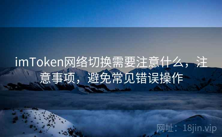 imToken网络切换需要注意什么，注意事项，避免常见错误操作